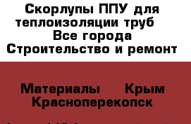 Скорлупы ППУ для теплоизоляции труб. - Все города Строительство и ремонт » Материалы   . Крым,Красноперекопск